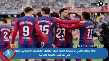 ماذا ينتظر لاعبي برشلونة الجدد قبل انطلاق الموسم الإسباني؟ تعرف على تفاصيل الأزمة الحالية